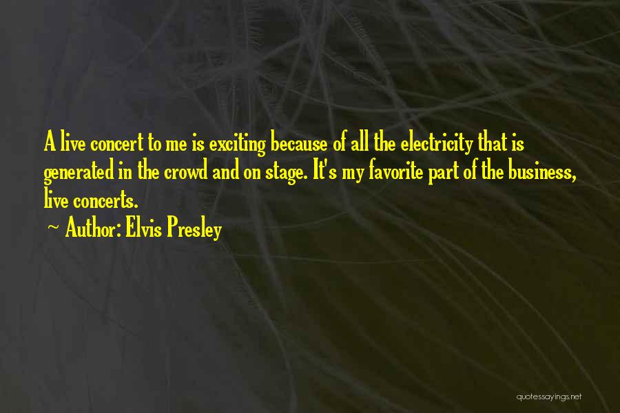Elvis Presley Quotes: A Live Concert To Me Is Exciting Because Of All The Electricity That Is Generated In The Crowd And On
