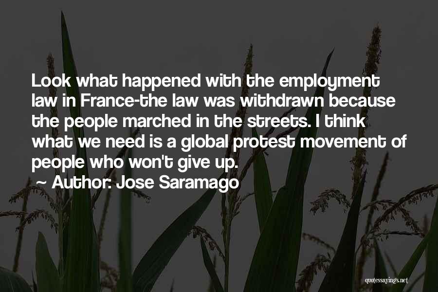 Jose Saramago Quotes: Look What Happened With The Employment Law In France-the Law Was Withdrawn Because The People Marched In The Streets. I