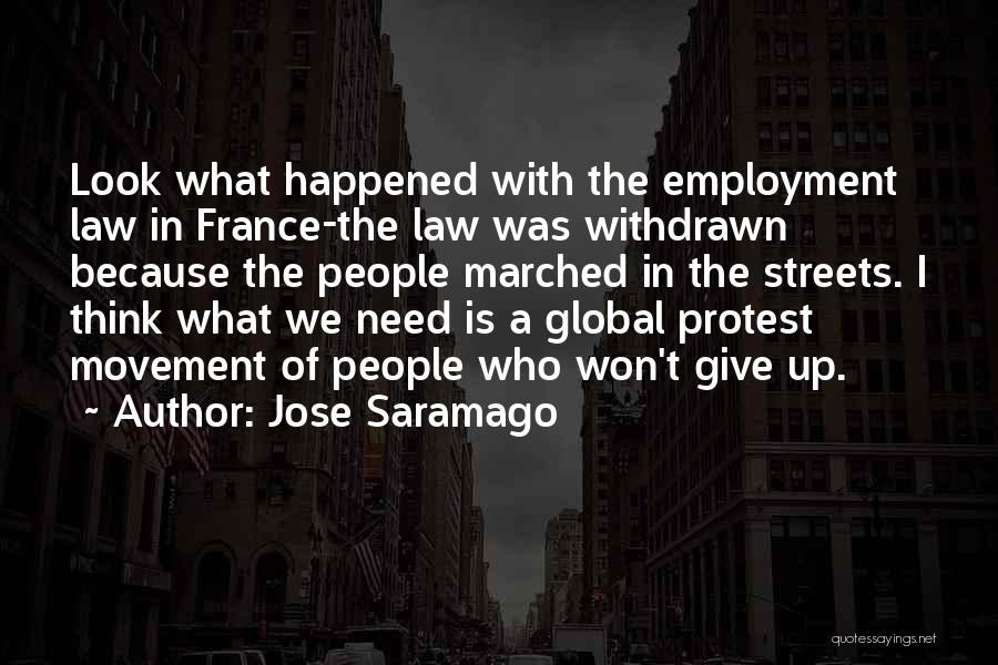 Jose Saramago Quotes: Look What Happened With The Employment Law In France-the Law Was Withdrawn Because The People Marched In The Streets. I