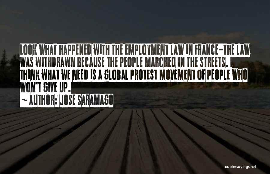 Jose Saramago Quotes: Look What Happened With The Employment Law In France-the Law Was Withdrawn Because The People Marched In The Streets. I