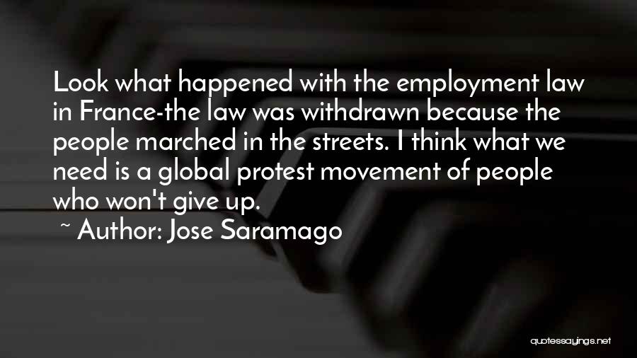 Jose Saramago Quotes: Look What Happened With The Employment Law In France-the Law Was Withdrawn Because The People Marched In The Streets. I