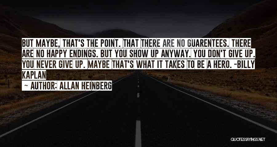 Allan Heinberg Quotes: But Maybe, That's The Point. That There Are No Guarentees. There Are No Happy Endings. But You Show Up Anyway.