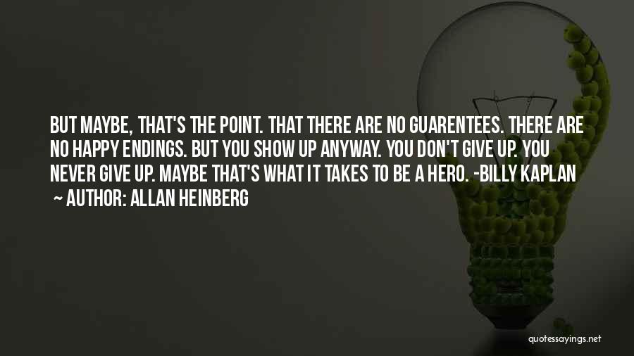 Allan Heinberg Quotes: But Maybe, That's The Point. That There Are No Guarentees. There Are No Happy Endings. But You Show Up Anyway.