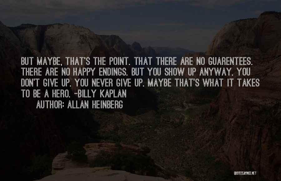 Allan Heinberg Quotes: But Maybe, That's The Point. That There Are No Guarentees. There Are No Happy Endings. But You Show Up Anyway.