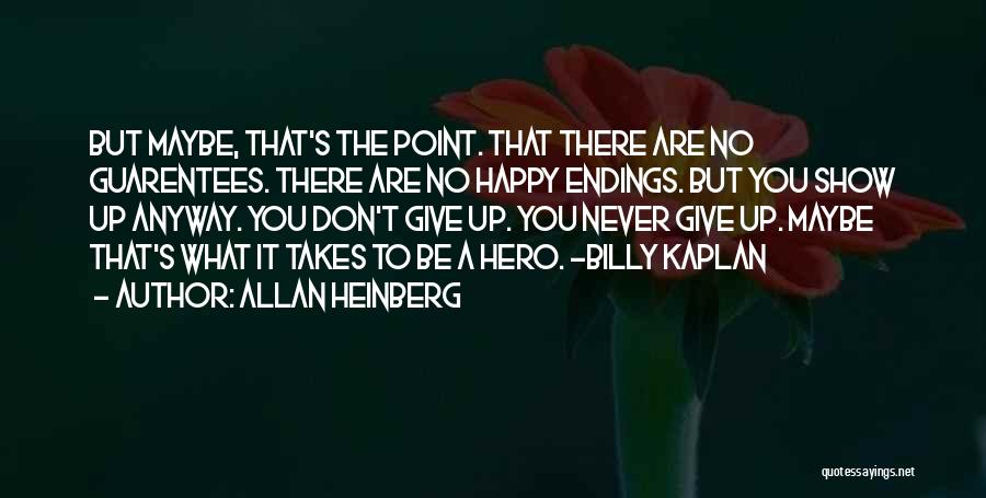 Allan Heinberg Quotes: But Maybe, That's The Point. That There Are No Guarentees. There Are No Happy Endings. But You Show Up Anyway.