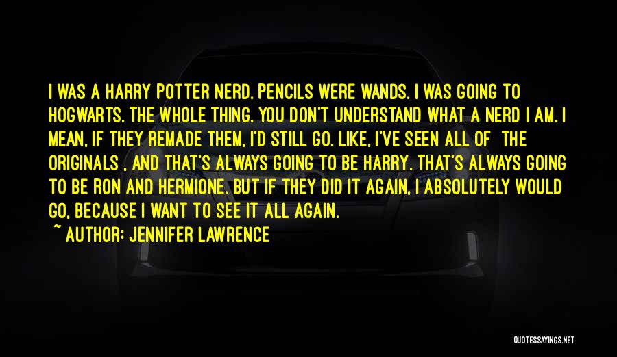 Jennifer Lawrence Quotes: I Was A Harry Potter Nerd. Pencils Were Wands. I Was Going To Hogwarts. The Whole Thing. You Don't Understand