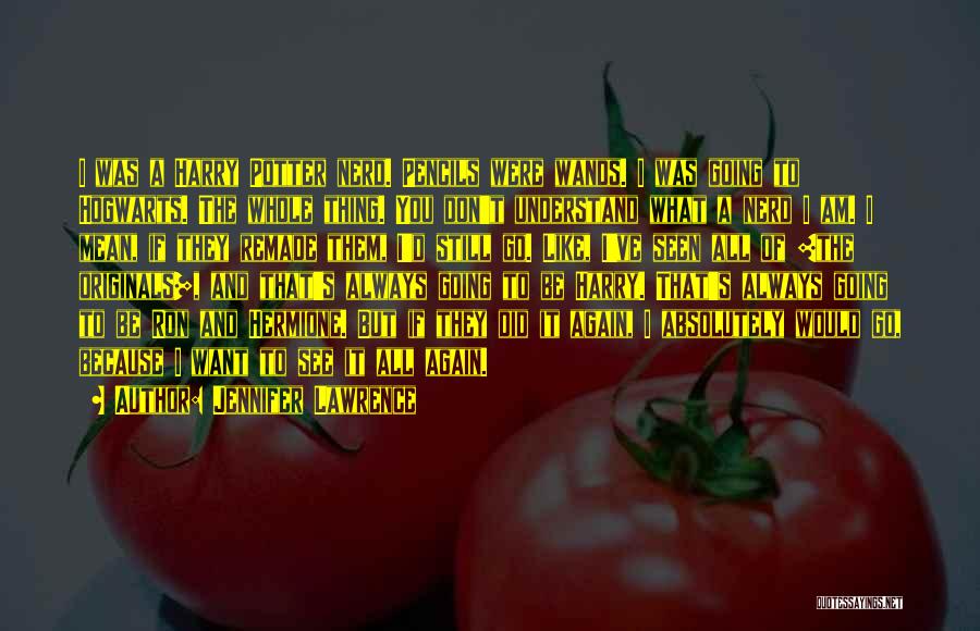Jennifer Lawrence Quotes: I Was A Harry Potter Nerd. Pencils Were Wands. I Was Going To Hogwarts. The Whole Thing. You Don't Understand