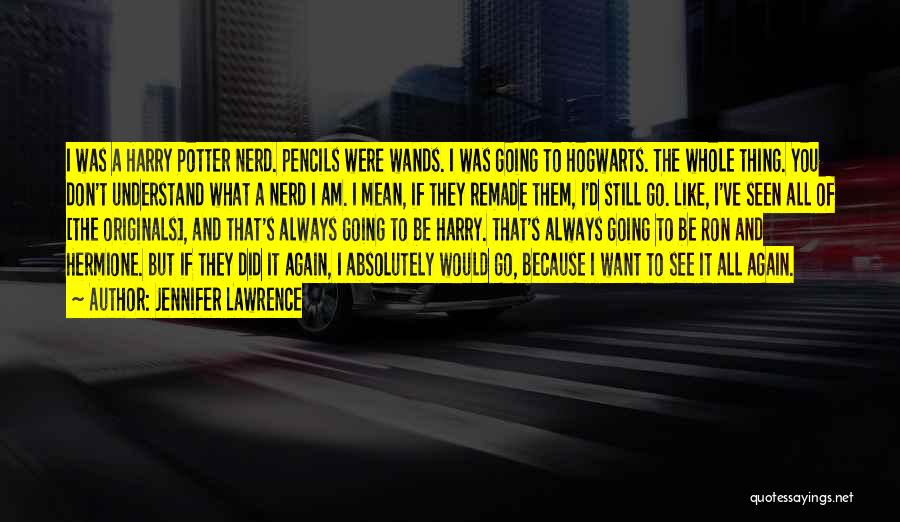 Jennifer Lawrence Quotes: I Was A Harry Potter Nerd. Pencils Were Wands. I Was Going To Hogwarts. The Whole Thing. You Don't Understand
