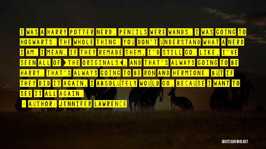 Jennifer Lawrence Quotes: I Was A Harry Potter Nerd. Pencils Were Wands. I Was Going To Hogwarts. The Whole Thing. You Don't Understand