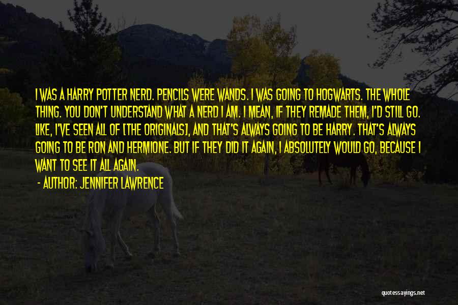 Jennifer Lawrence Quotes: I Was A Harry Potter Nerd. Pencils Were Wands. I Was Going To Hogwarts. The Whole Thing. You Don't Understand