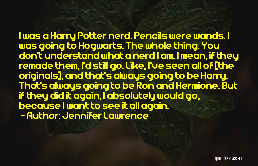 Jennifer Lawrence Quotes: I Was A Harry Potter Nerd. Pencils Were Wands. I Was Going To Hogwarts. The Whole Thing. You Don't Understand