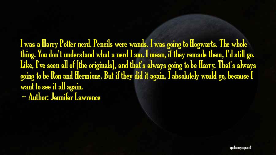 Jennifer Lawrence Quotes: I Was A Harry Potter Nerd. Pencils Were Wands. I Was Going To Hogwarts. The Whole Thing. You Don't Understand