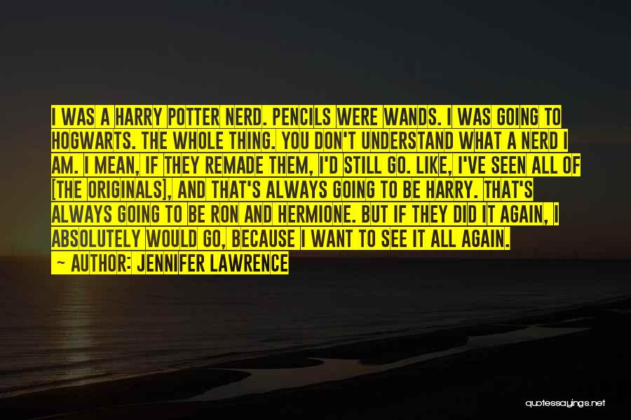 Jennifer Lawrence Quotes: I Was A Harry Potter Nerd. Pencils Were Wands. I Was Going To Hogwarts. The Whole Thing. You Don't Understand