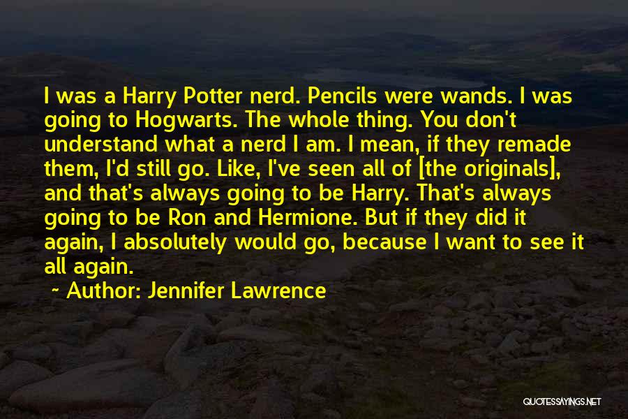 Jennifer Lawrence Quotes: I Was A Harry Potter Nerd. Pencils Were Wands. I Was Going To Hogwarts. The Whole Thing. You Don't Understand