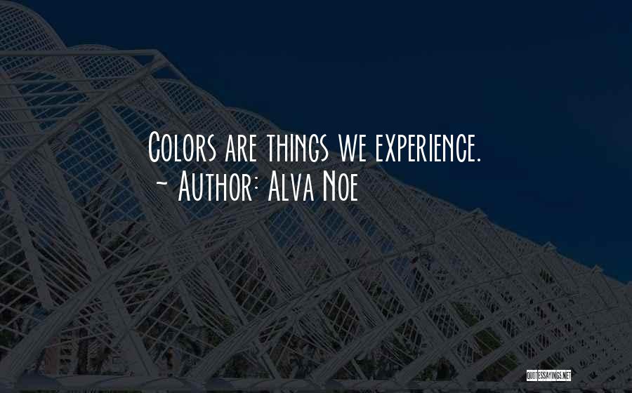 Alva Noe Quotes: Colors Are Things We Experience.