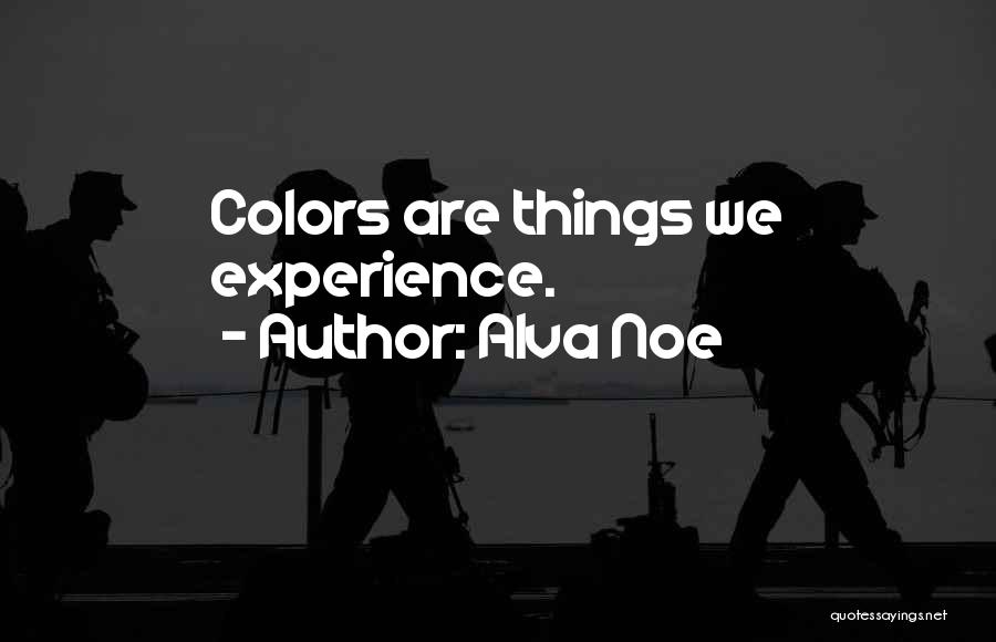 Alva Noe Quotes: Colors Are Things We Experience.