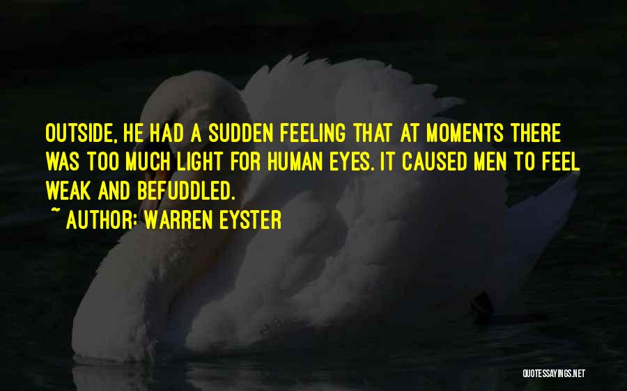 Warren Eyster Quotes: Outside, He Had A Sudden Feeling That At Moments There Was Too Much Light For Human Eyes. It Caused Men