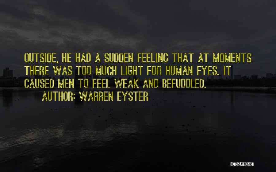 Warren Eyster Quotes: Outside, He Had A Sudden Feeling That At Moments There Was Too Much Light For Human Eyes. It Caused Men