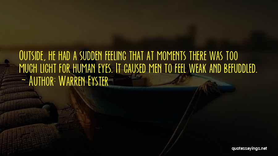 Warren Eyster Quotes: Outside, He Had A Sudden Feeling That At Moments There Was Too Much Light For Human Eyes. It Caused Men