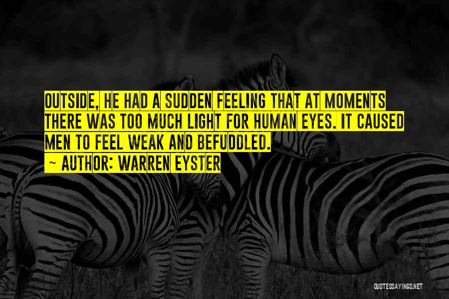 Warren Eyster Quotes: Outside, He Had A Sudden Feeling That At Moments There Was Too Much Light For Human Eyes. It Caused Men