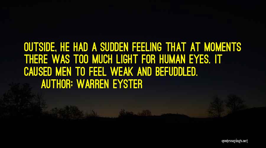 Warren Eyster Quotes: Outside, He Had A Sudden Feeling That At Moments There Was Too Much Light For Human Eyes. It Caused Men