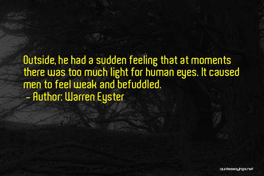 Warren Eyster Quotes: Outside, He Had A Sudden Feeling That At Moments There Was Too Much Light For Human Eyes. It Caused Men