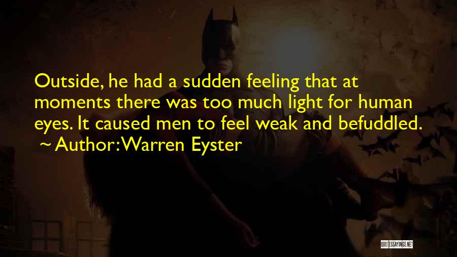 Warren Eyster Quotes: Outside, He Had A Sudden Feeling That At Moments There Was Too Much Light For Human Eyes. It Caused Men