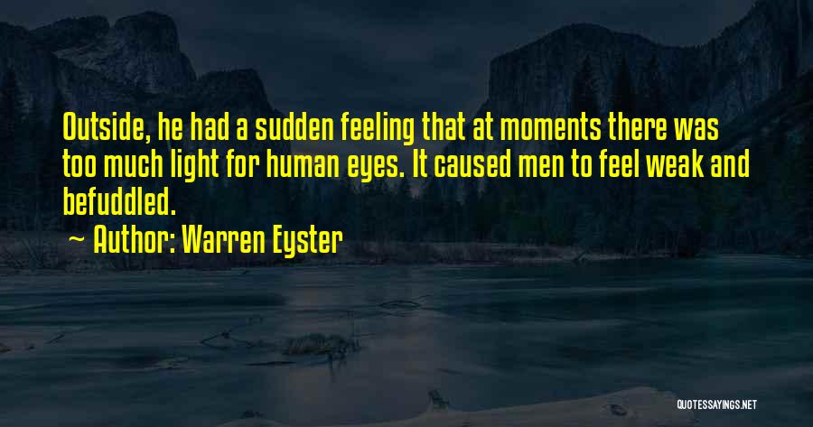 Warren Eyster Quotes: Outside, He Had A Sudden Feeling That At Moments There Was Too Much Light For Human Eyes. It Caused Men