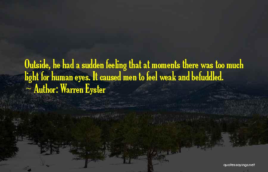 Warren Eyster Quotes: Outside, He Had A Sudden Feeling That At Moments There Was Too Much Light For Human Eyes. It Caused Men