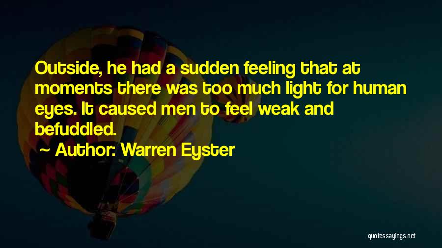 Warren Eyster Quotes: Outside, He Had A Sudden Feeling That At Moments There Was Too Much Light For Human Eyes. It Caused Men