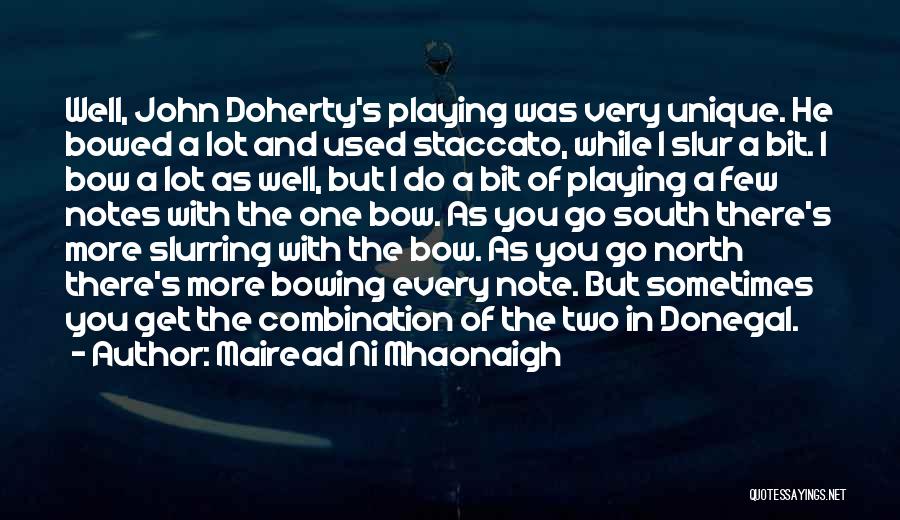Mairead Ni Mhaonaigh Quotes: Well, John Doherty's Playing Was Very Unique. He Bowed A Lot And Used Staccato, While I Slur A Bit. I