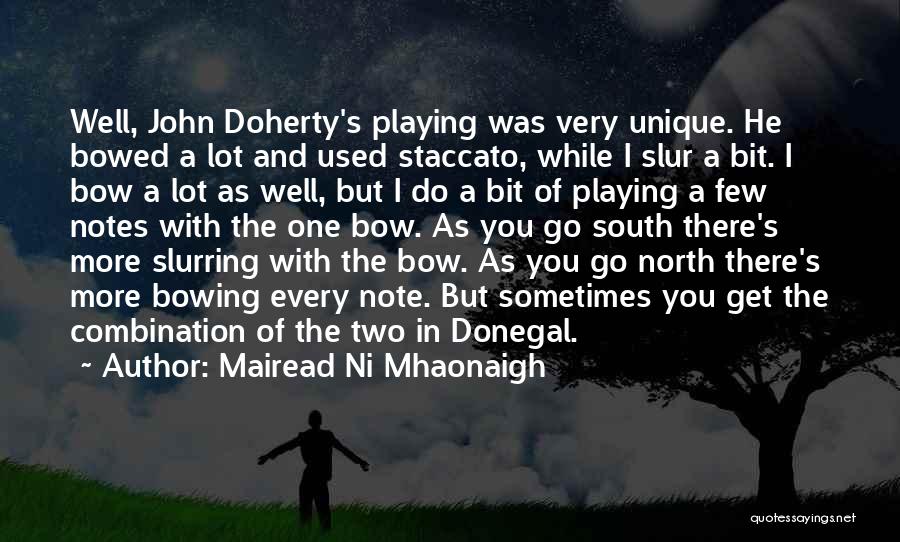 Mairead Ni Mhaonaigh Quotes: Well, John Doherty's Playing Was Very Unique. He Bowed A Lot And Used Staccato, While I Slur A Bit. I