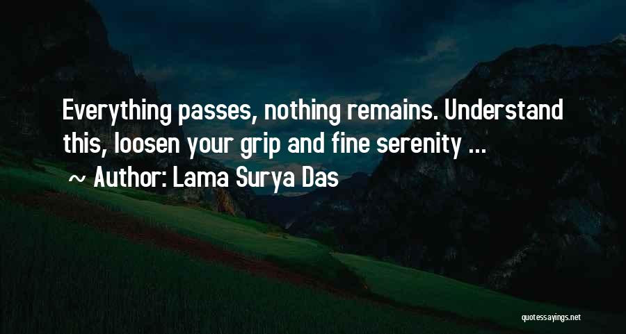 Lama Surya Das Quotes: Everything Passes, Nothing Remains. Understand This, Loosen Your Grip And Fine Serenity ...