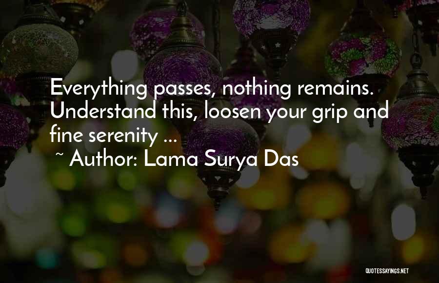 Lama Surya Das Quotes: Everything Passes, Nothing Remains. Understand This, Loosen Your Grip And Fine Serenity ...