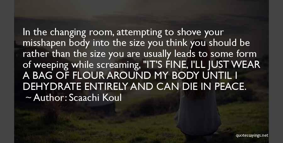 Scaachi Koul Quotes: In The Changing Room, Attempting To Shove Your Misshapen Body Into The Size You Think You Should Be Rather Than