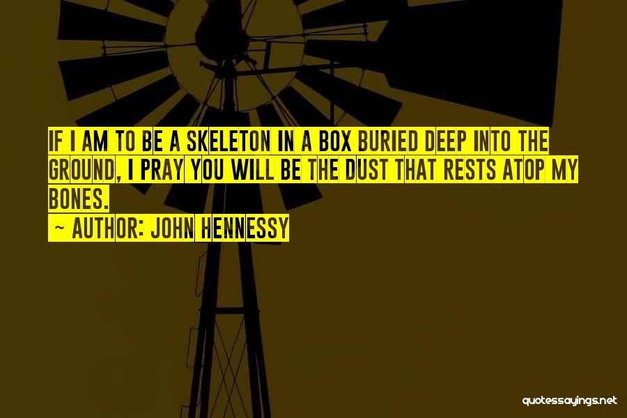 John Hennessy Quotes: If I Am To Be A Skeleton In A Box Buried Deep Into The Ground, I Pray You Will Be