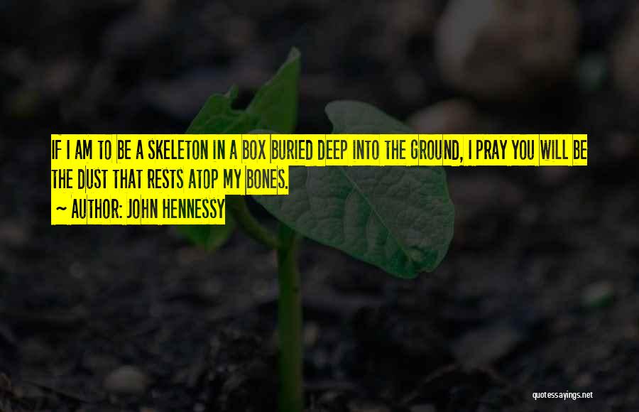 John Hennessy Quotes: If I Am To Be A Skeleton In A Box Buried Deep Into The Ground, I Pray You Will Be