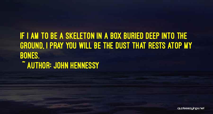 John Hennessy Quotes: If I Am To Be A Skeleton In A Box Buried Deep Into The Ground, I Pray You Will Be