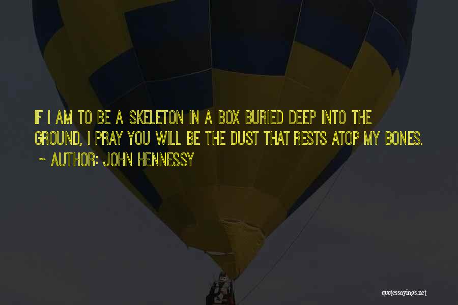 John Hennessy Quotes: If I Am To Be A Skeleton In A Box Buried Deep Into The Ground, I Pray You Will Be