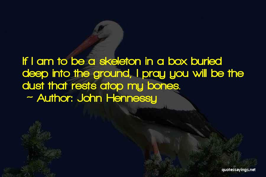 John Hennessy Quotes: If I Am To Be A Skeleton In A Box Buried Deep Into The Ground, I Pray You Will Be