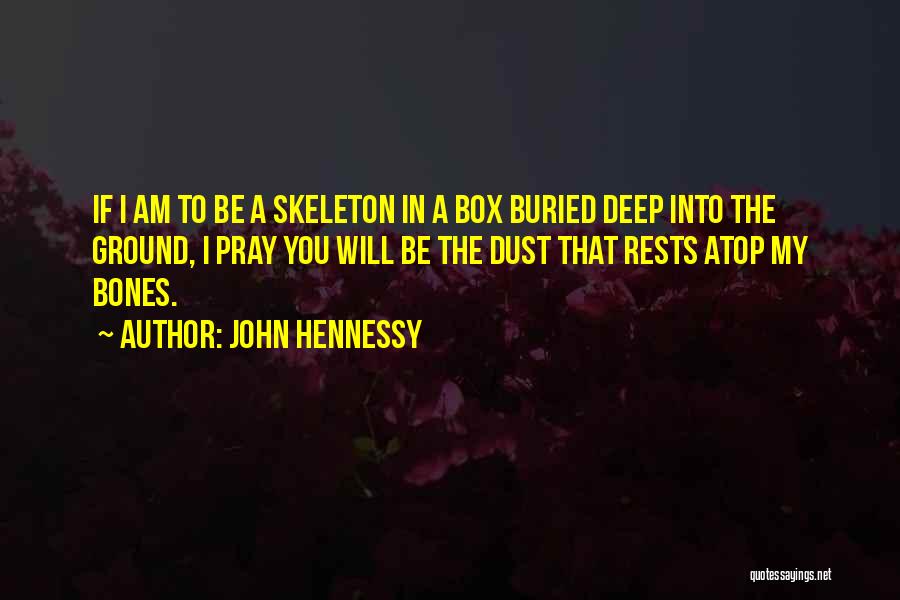 John Hennessy Quotes: If I Am To Be A Skeleton In A Box Buried Deep Into The Ground, I Pray You Will Be