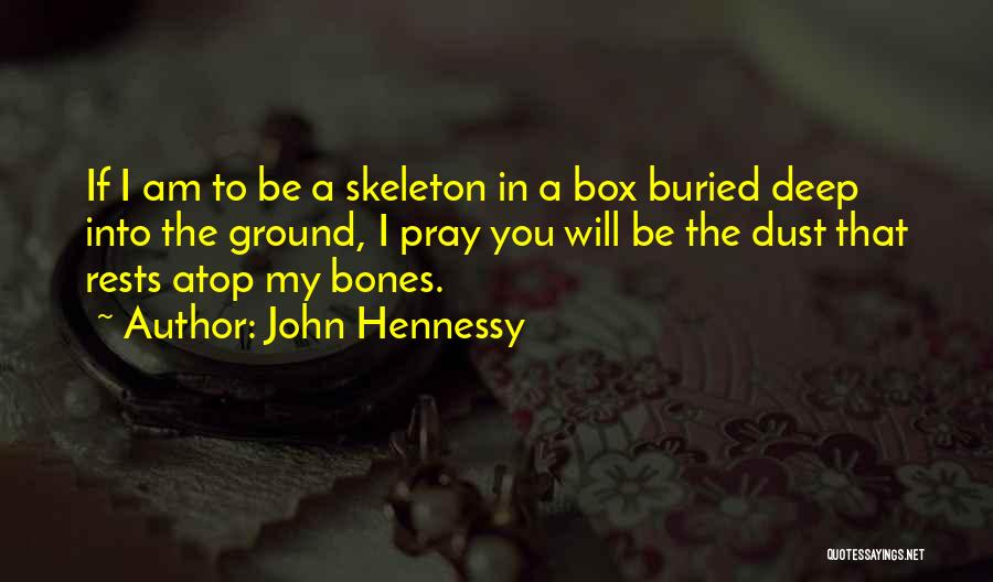 John Hennessy Quotes: If I Am To Be A Skeleton In A Box Buried Deep Into The Ground, I Pray You Will Be