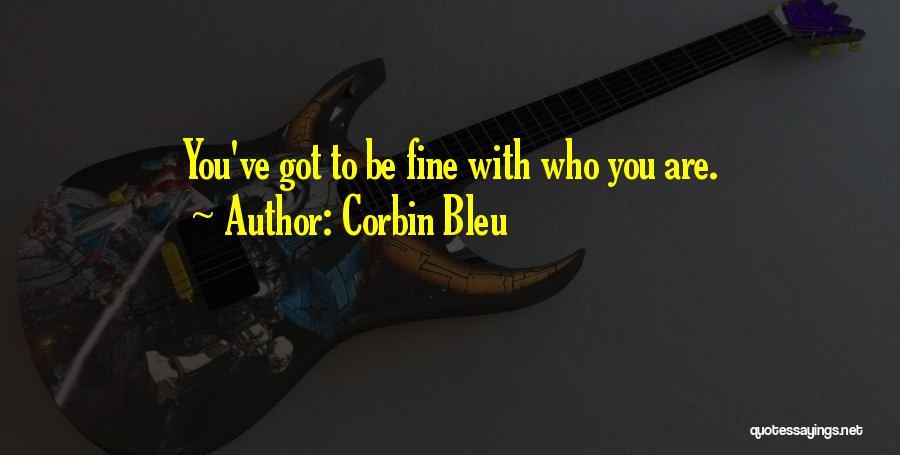 Corbin Bleu Quotes: You've Got To Be Fine With Who You Are.