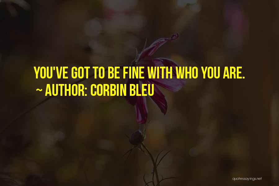 Corbin Bleu Quotes: You've Got To Be Fine With Who You Are.