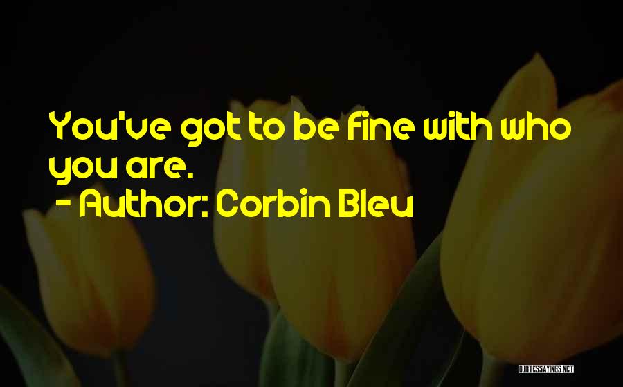 Corbin Bleu Quotes: You've Got To Be Fine With Who You Are.
