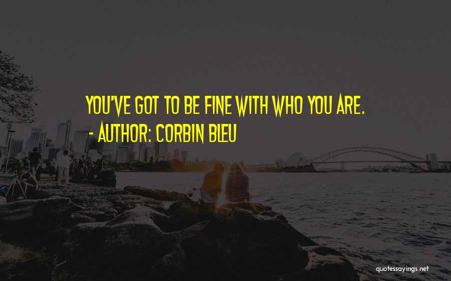 Corbin Bleu Quotes: You've Got To Be Fine With Who You Are.