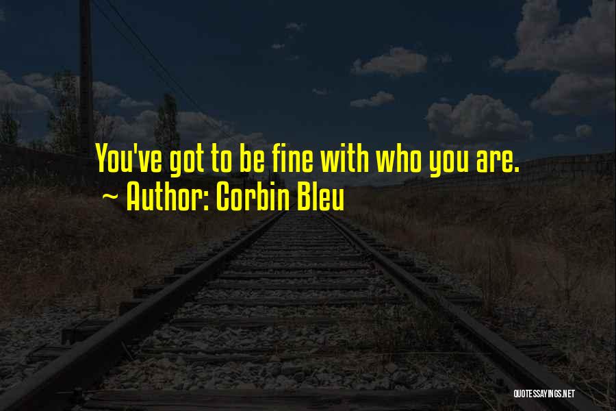 Corbin Bleu Quotes: You've Got To Be Fine With Who You Are.