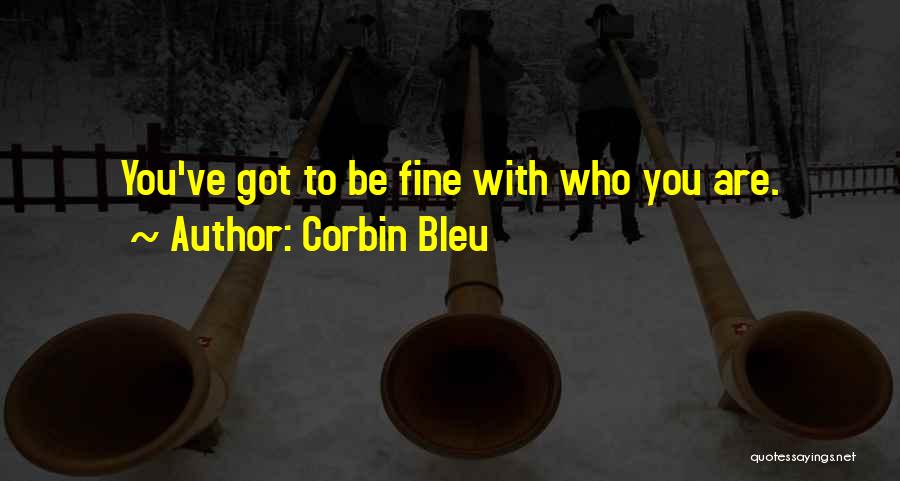 Corbin Bleu Quotes: You've Got To Be Fine With Who You Are.