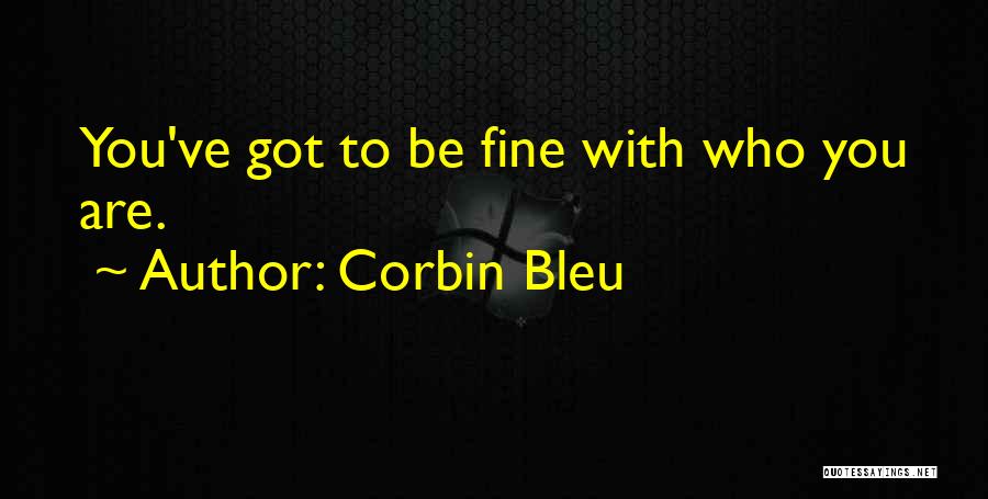 Corbin Bleu Quotes: You've Got To Be Fine With Who You Are.