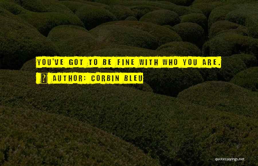 Corbin Bleu Quotes: You've Got To Be Fine With Who You Are.